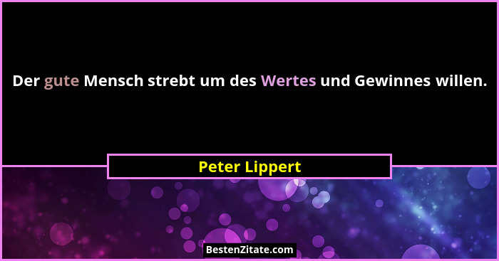 Der gute Mensch strebt um des Wertes und Gewinnes willen.... - Peter Lippert