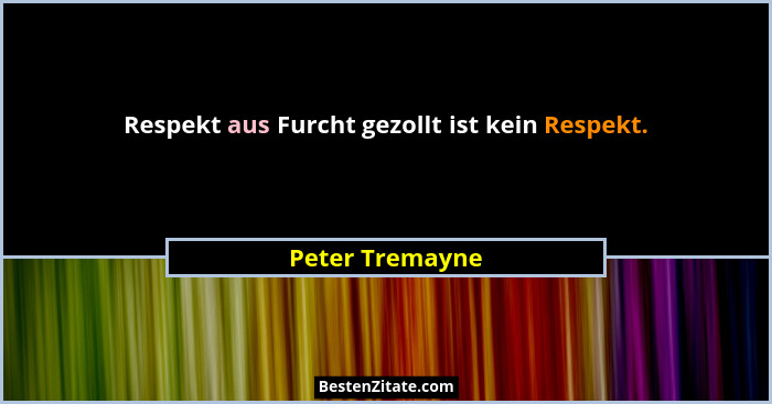 Respekt aus Furcht gezollt ist kein Respekt.... - Peter Tremayne