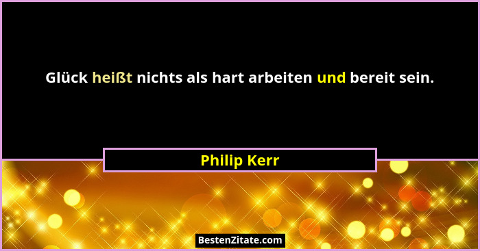 Glück heißt nichts als hart arbeiten und bereit sein.... - Philip Kerr
