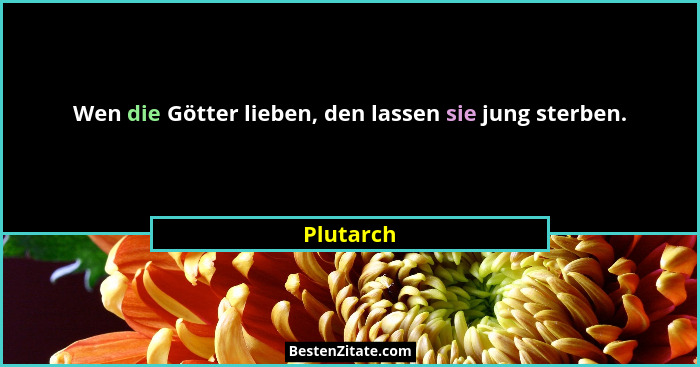 Wen die Götter lieben, den lassen sie jung sterben.... - Plutarch