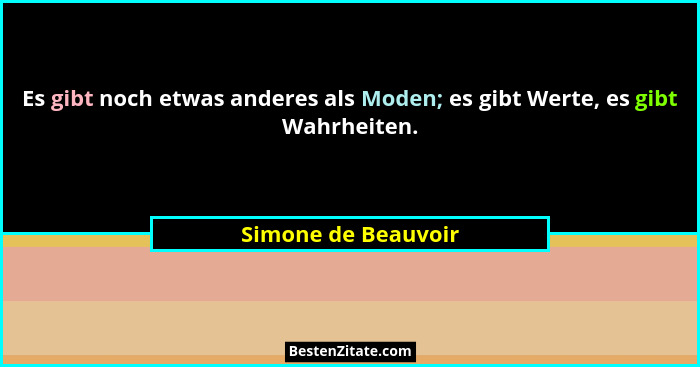 Es gibt noch etwas anderes als Moden; es gibt Werte, es gibt Wahrheiten.... - Simone de Beauvoir