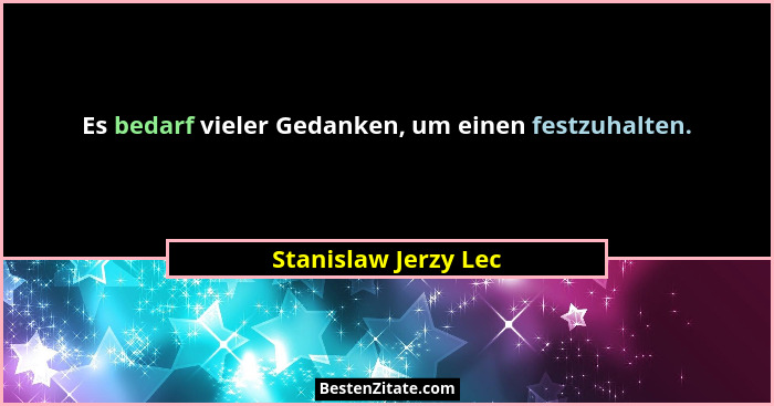 Es bedarf vieler Gedanken, um einen festzuhalten.... - Stanislaw Jerzy Lec