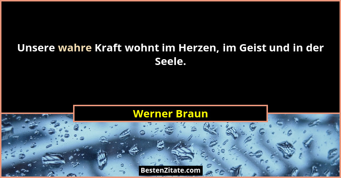Unsere wahre Kraft wohnt im Herzen, im Geist und in der Seele.... - Werner Braun