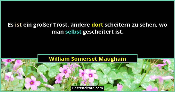 Es ist ein großer Trost, andere dort scheitern zu sehen, wo man selbst gescheitert ist.... - William Somerset Maugham