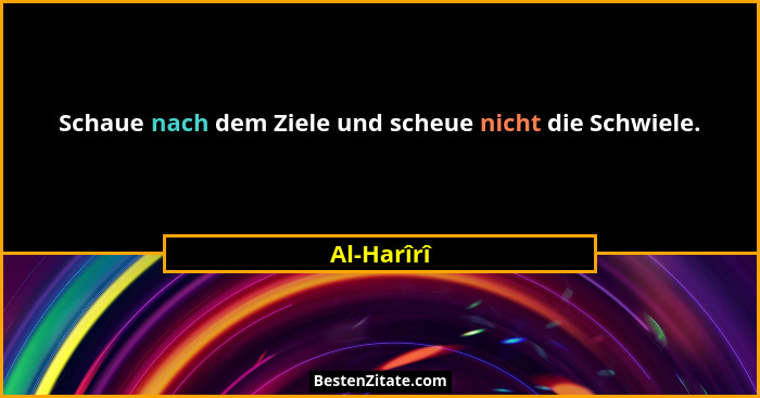 Schaue nach dem Ziele und scheue nicht die Schwiele.... - Al-Harîrî