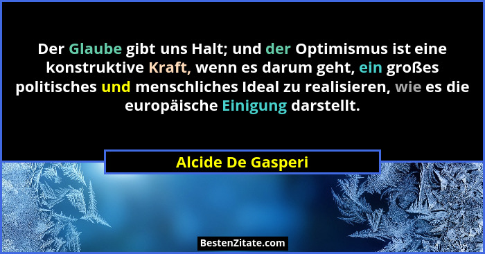 Der Glaube gibt uns Halt; und der Optimismus ist eine konstruktive Kraft, wenn es darum geht, ein großes politisches und menschlic... - Alcide De Gasperi