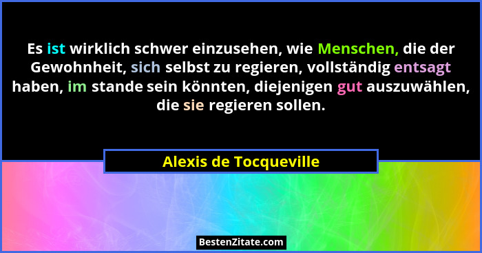 Es ist wirklich schwer einzusehen, wie Menschen, die der Gewohnheit, sich selbst zu regieren, vollständig entsagt haben, im st... - Alexis de Tocqueville