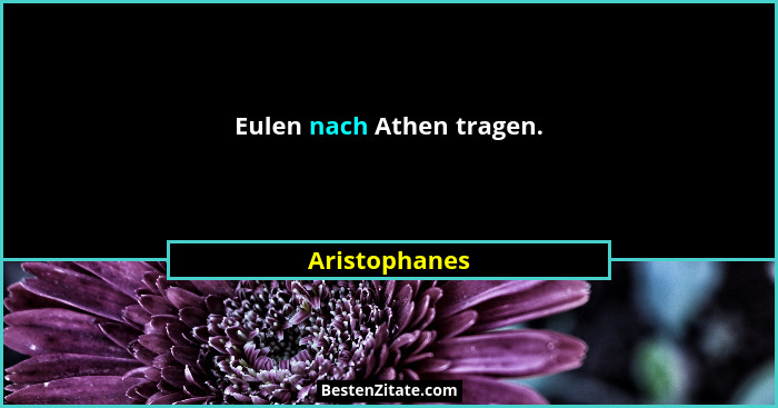 Eulen nach Athen tragen.... - Aristophanes