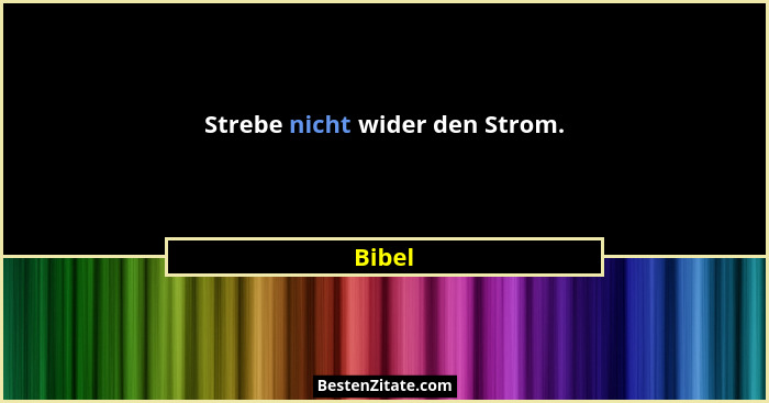 Strebe nicht wider den Strom.... - Bibel
