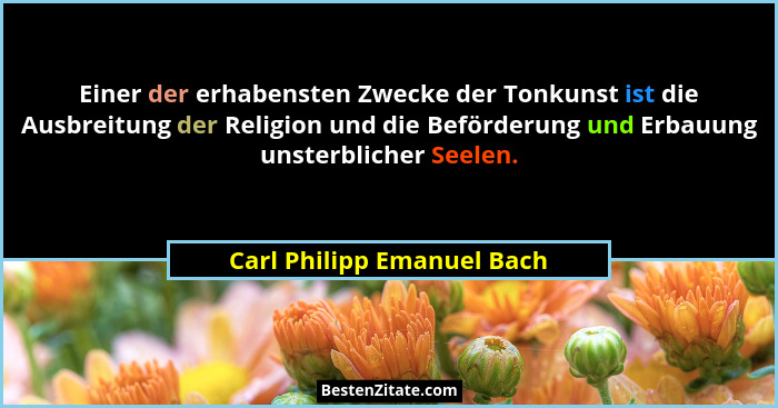 Einer der erhabensten Zwecke der Tonkunst ist die Ausbreitung der Religion und die Beförderung und Erbauung unsterblicher... - Carl Philipp Emanuel Bach