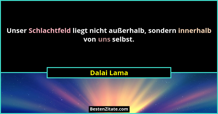 Unser Schlachtfeld liegt nicht außerhalb, sondern innerhalb von uns selbst.... - Dalai Lama