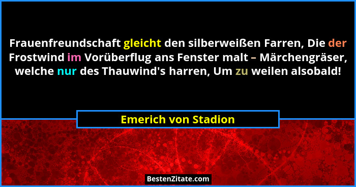 Frauenfreundschaft gleicht den silberweißen Farren, Die der Frostwind im Vorüberflug ans Fenster malt – Märchengräser, welche nu... - Emerich von Stadion