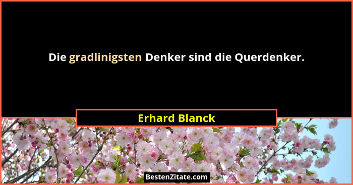 Die gradlinigsten Denker sind die Querdenker.... - Erhard Blanck
