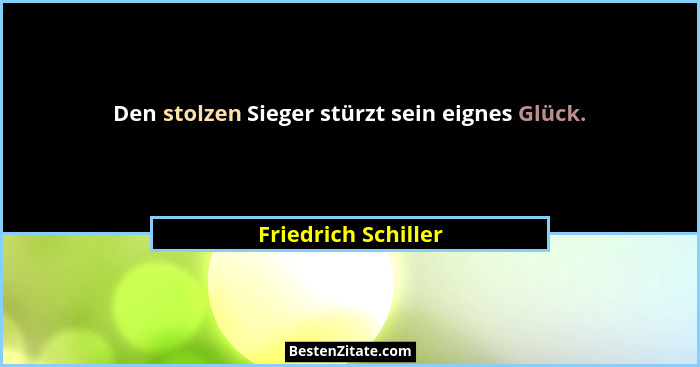 Den stolzen Sieger stürzt sein eignes Glück.... - Friedrich Schiller