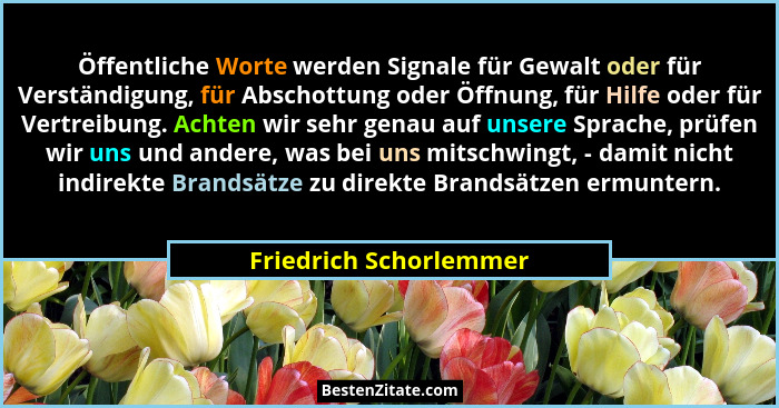 Öffentliche Worte werden Signale für Gewalt oder für Verständigung, für Abschottung oder Öffnung, für Hilfe oder für Vertreibu... - Friedrich Schorlemmer