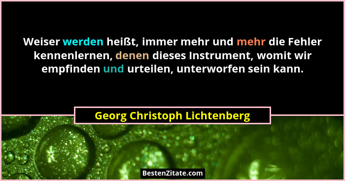 Weiser werden heißt, immer mehr und mehr die Fehler kennenlernen, denen dieses Instrument, womit wir empfinden und urtei... - Georg Christoph Lichtenberg