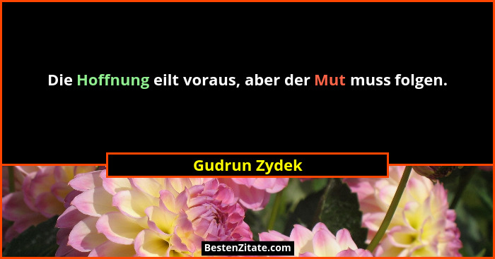 Die Hoffnung eilt voraus, aber der Mut muss folgen.... - Gudrun Zydek