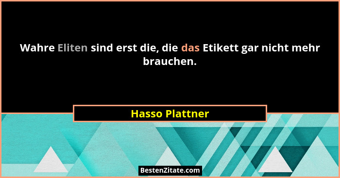 Wahre Eliten sind erst die, die das Etikett gar nicht mehr brauchen.... - Hasso Plattner