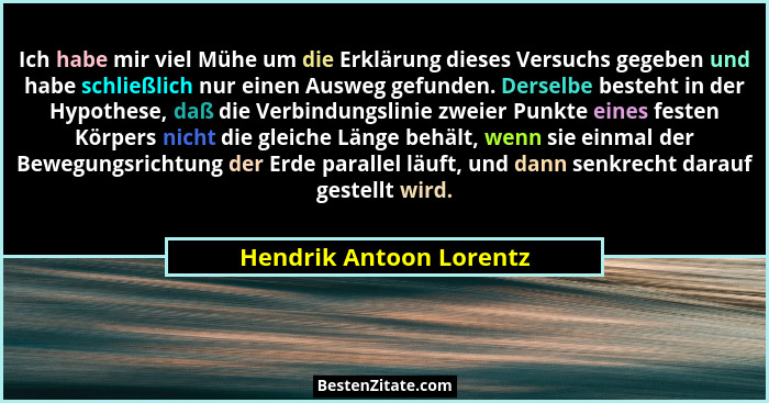 Ich habe mir viel Mühe um die Erklärung dieses Versuchs gegeben und habe schließlich nur einen Ausweg gefunden. Derselbe best... - Hendrik Antoon Lorentz