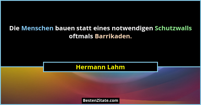 Die Menschen bauen statt eines notwendigen Schutzwalls oftmals Barrikaden.... - Hermann Lahm