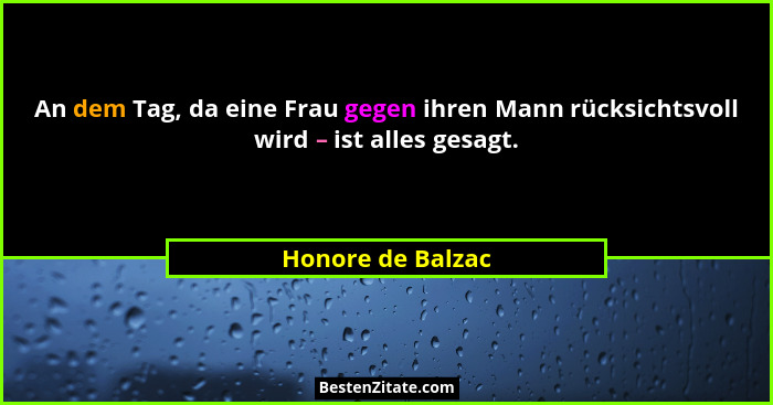 An dem Tag, da eine Frau gegen ihren Mann rücksichtsvoll wird – ist alles gesagt.... - Honore de Balzac