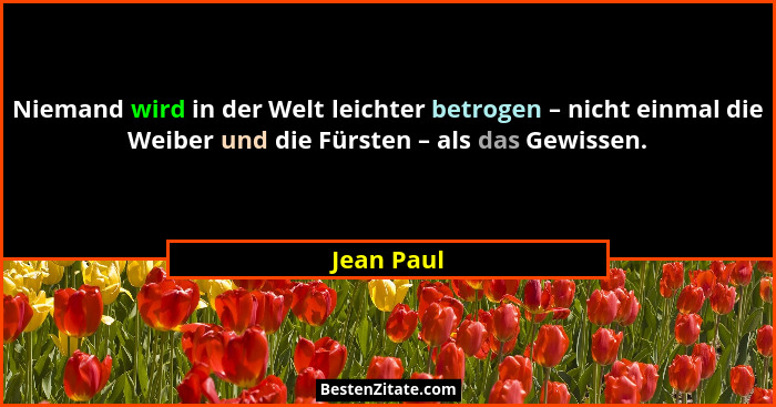 Niemand wird in der Welt leichter betrogen – nicht einmal die Weiber und die Fürsten – als das Gewissen.... - Jean Paul