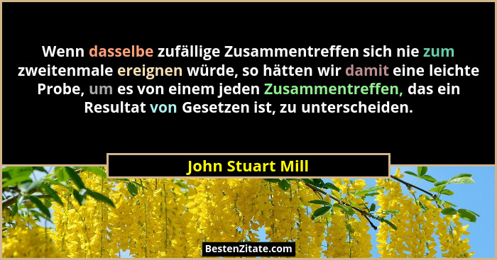 Wenn dasselbe zufällige Zusammentreffen sich nie zum zweitenmale ereignen würde, so hätten wir damit eine leichte Probe, um es von... - John Stuart Mill