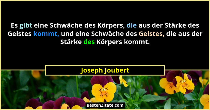 Es gibt eine Schwäche des Körpers, die aus der Stärke des Geistes kommt, und eine Schwäche des Geistes, die aus der Stärke des Körper... - Joseph Joubert