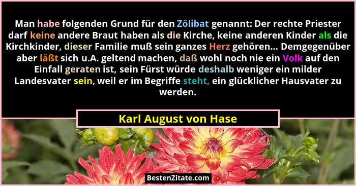 Man habe folgenden Grund für den Zölibat genannt: Der rechte Priester darf keine andere Braut haben als die Kirche, keine ander... - Karl August von Hase