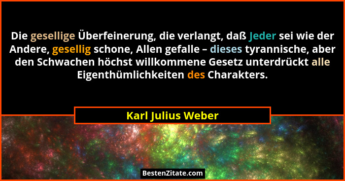 Die gesellige Überfeinerung, die verlangt, daß Jeder sei wie der Andere, gesellig schone, Allen gefalle – dieses tyrannische, aber... - Karl Julius Weber