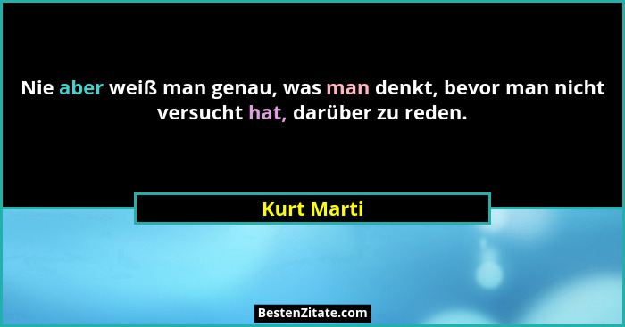Nie aber weiß man genau, was man denkt, bevor man nicht versucht hat, darüber zu reden.... - Kurt Marti