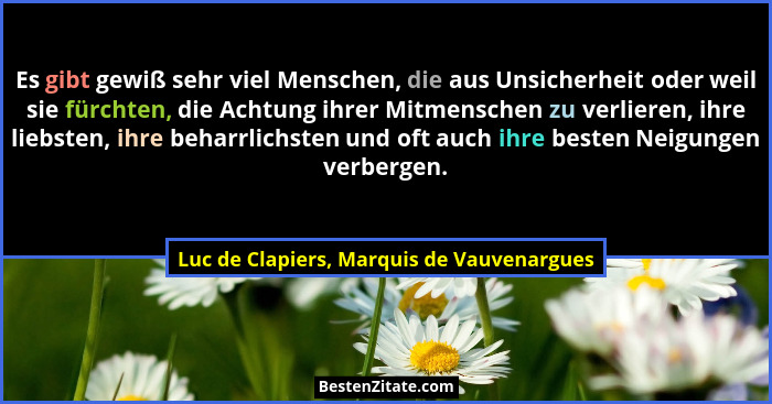 Es gibt gewiß sehr viel Menschen, die aus Unsicherheit oder weil sie fürchten, die Achtung ihrer Mitmensche... - Luc de Clapiers, Marquis de Vauvenargues