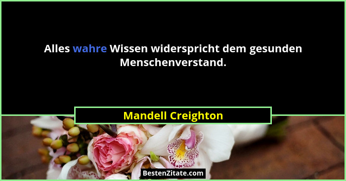 Alles wahre Wissen widerspricht dem gesunden Menschenverstand.... - Mandell Creighton