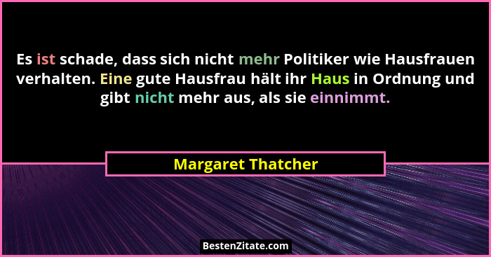 Es ist schade, dass sich nicht mehr Politiker wie Hausfrauen verhalten. Eine gute Hausfrau hält ihr Haus in Ordnung und gibt nicht... - Margaret Thatcher