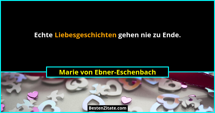 Echte Liebesgeschichten gehen nie zu Ende.... - Marie von Ebner-Eschenbach