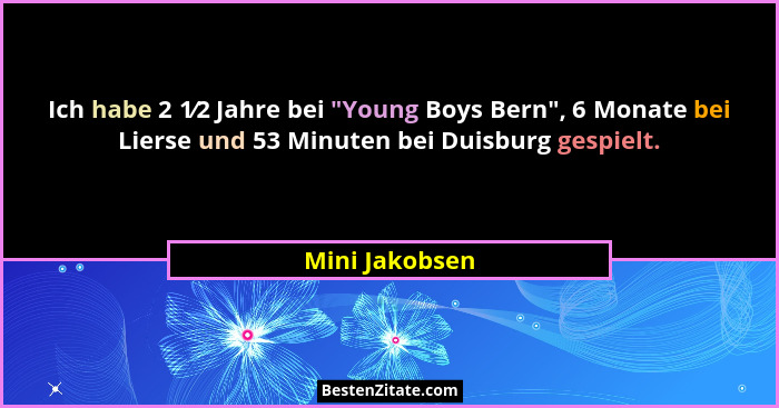 Ich habe 2 1⁄2 Jahre bei "Young Boys Bern", 6 Monate bei Lierse und 53 Minuten bei Duisburg gespielt.... - Mini Jakobsen