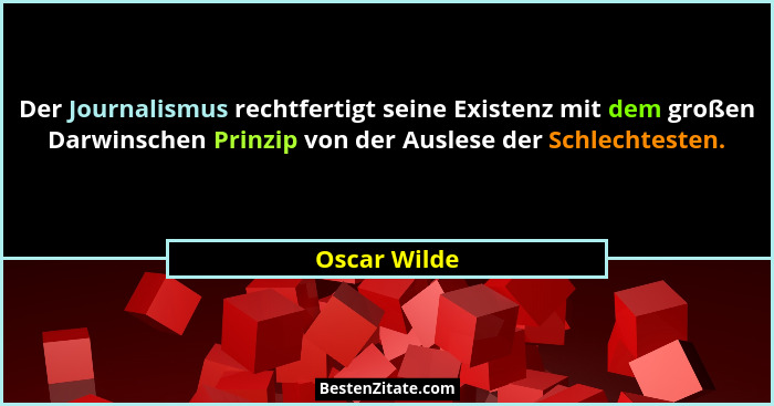 Der Journalismus rechtfertigt seine Existenz mit dem großen Darwinschen Prinzip von der Auslese der Schlechtesten.... - Oscar Wilde