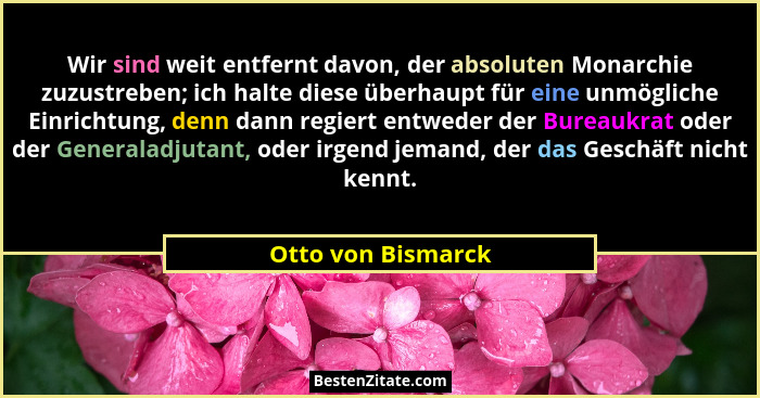 Wir sind weit entfernt davon, der absoluten Monarchie zuzustreben; ich halte diese überhaupt für eine unmögliche Einrichtung, denn... - Otto von Bismarck
