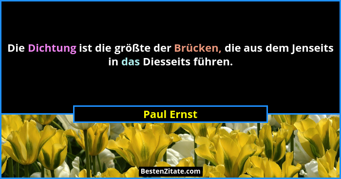 Die Dichtung ist die größte der Brücken, die aus dem Jenseits in das Diesseits führen.... - Paul Ernst