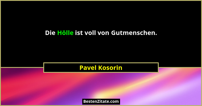 Die Hölle ist voll von Gutmenschen.... - Pavel Kosorin