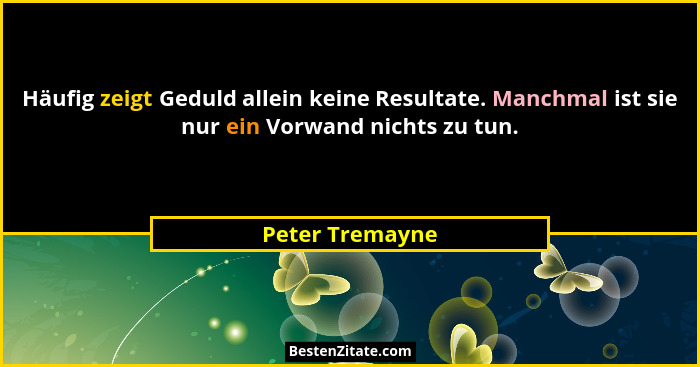 Häufig zeigt Geduld allein keine Resultate. Manchmal ist sie nur ein Vorwand nichts zu tun.... - Peter Tremayne