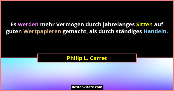 Es werden mehr Vermögen durch jahrelanges Sitzen auf guten Wertpapieren gemacht, als durch ständiges Handeln.... - Philip L. Carret