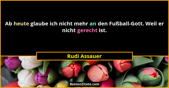 Ab heute glaube ich nicht mehr an den Fußball-Gott. Weil er nicht gerecht ist.... - Rudi Assauer