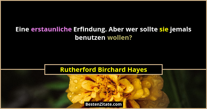 Eine erstaunliche Erfindung. Aber wer sollte sie jemals benutzen wollen?... - Rutherford Birchard Hayes
