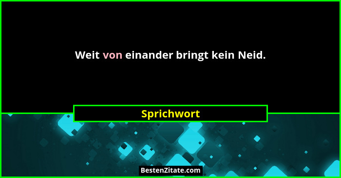 Weit von einander bringt kein Neid.... - Sprichwort