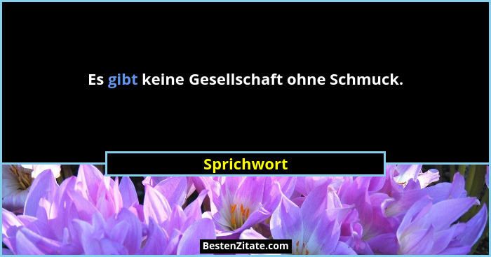 Es gibt keine Gesellschaft ohne Schmuck.... - Sprichwort