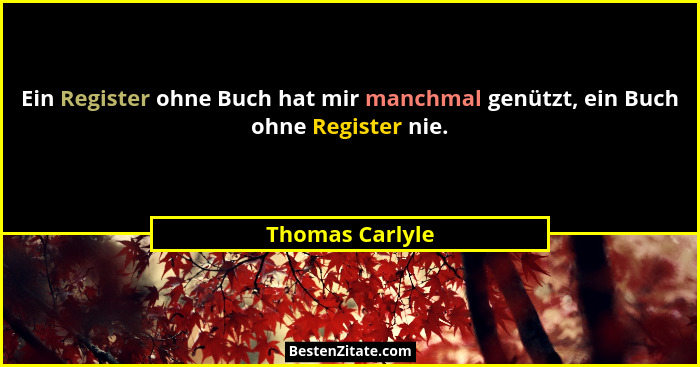 Ein Register ohne Buch hat mir manchmal genützt, ein Buch ohne Register nie.... - Thomas Carlyle