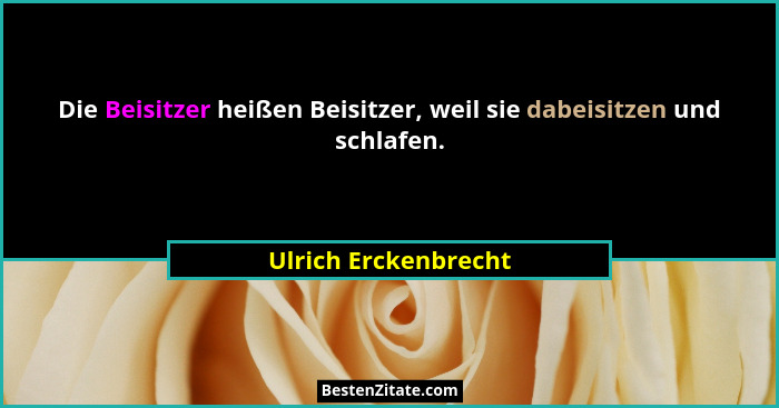 Die Beisitzer heißen Beisitzer, weil sie dabeisitzen und schlafen.... - Ulrich Erckenbrecht