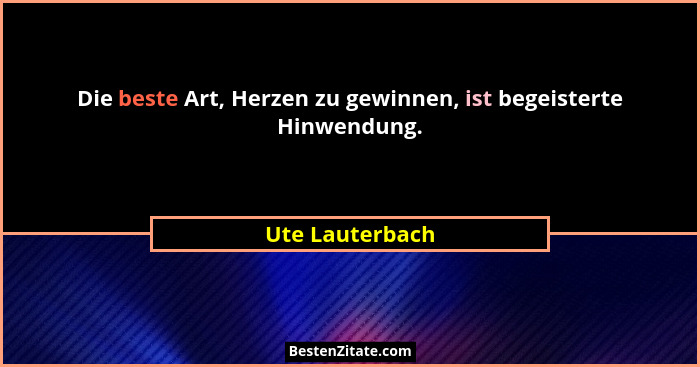 Die beste Art, Herzen zu gewinnen, ist begeisterte Hinwendung.... - Ute Lauterbach