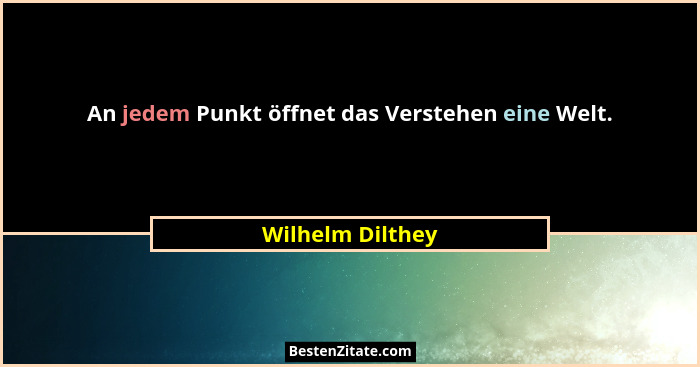 An jedem Punkt öffnet das Verstehen eine Welt.... - Wilhelm Dilthey